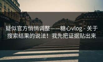 疑似官方悄悄调整——糖心vlog - 关于搜索结果的说法！我先把证据贴出来