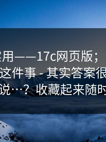 冷门但实用——17c网页版；17c网站；访问顺序这件事 - 其实答案很简单但没人说…？收藏起来随时用