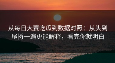 从每日大赛吃瓜到数据对照：从头到尾捋一遍更能解释，看完你就明白