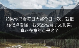 如果你只看每日大赛今日一次；就把标记点看懂：我突然理解了太扎实，真正在意的点是这个