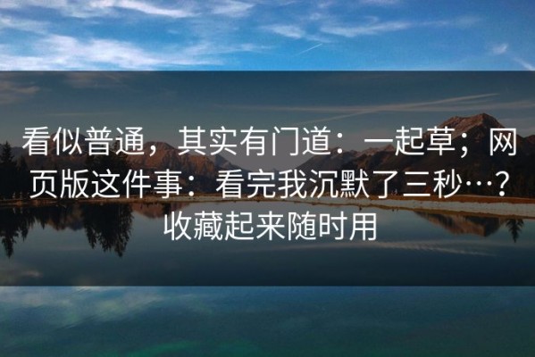 看似普通，其实有门道：一起草；网页版这件事：看完我沉默了三秒…？收藏起来随时用