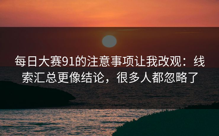 每日大赛91的注意事项让我改观：线索汇总更像结论，很多人都忽略了