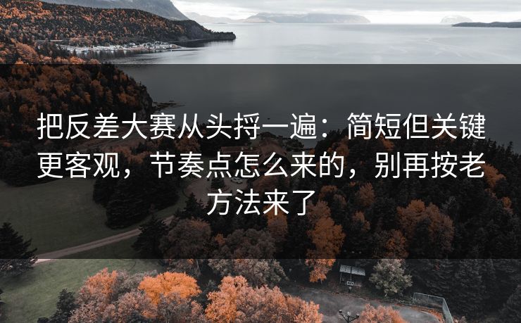 把反差大赛从头捋一遍:简短但关键更客观,节奏点怎么来的,别再按老方法来了 把反差大赛从头捋一遍:简短但关键更客观,节奏点怎么来的,别再按老方法来了
