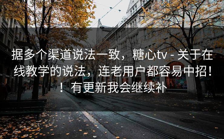 据多个渠道说法一致,糖心tv - 关于在线教学的说法,连老用户都容易中招!!有更新我会继续补 据多个渠道说法一致,糖心tv - 关于在线教学的说法,连老用户都容易中招!!有更新我会继续补