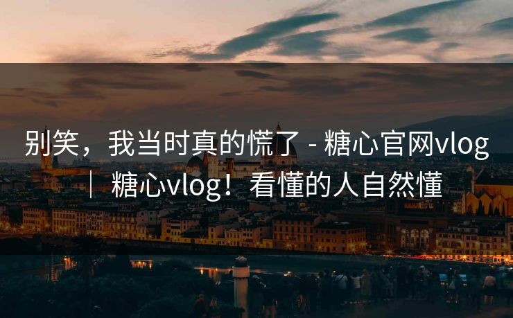别笑，我当时真的慌了 - 糖心官网vlog ｜ 糖心vlog！看懂的人自然懂